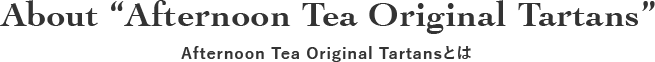 About Afternoon Tea Original Tartans Afternoon Tea Original Tartansとは