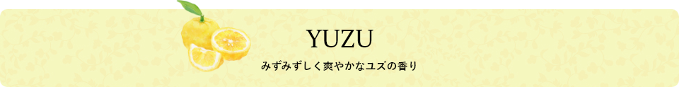 YUZU みずみずしく爽やかなユズの香り