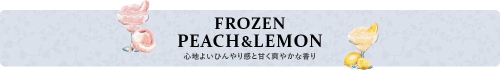 FROZEN PEACH&LEMON 心地よいひんやり感と甘く爽やかな香り