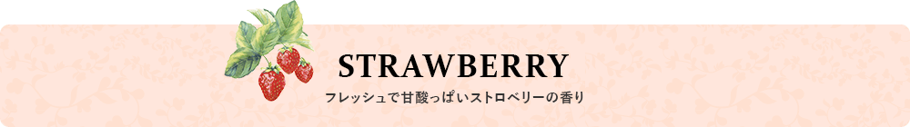STRAWBERRY フレッシュで甘酸っぱいストロベリーの香り
